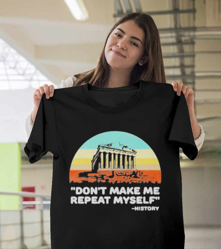 Don't Make Me Repeat Myself History Parthenon T-Shirt