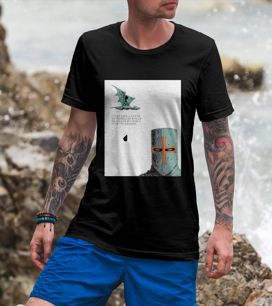 Knight Crusader I Feel Like A Lot Of My Problems Would Be Solved If I Had A Dragon T-Shirt