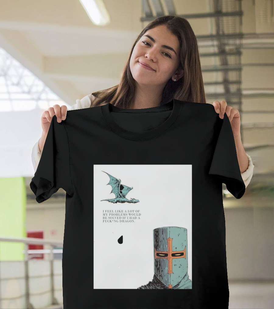 Knight Crusader I Feel Like A Lot Of My Problems Would Be Solved If I Had A Dragon T-Shirt
