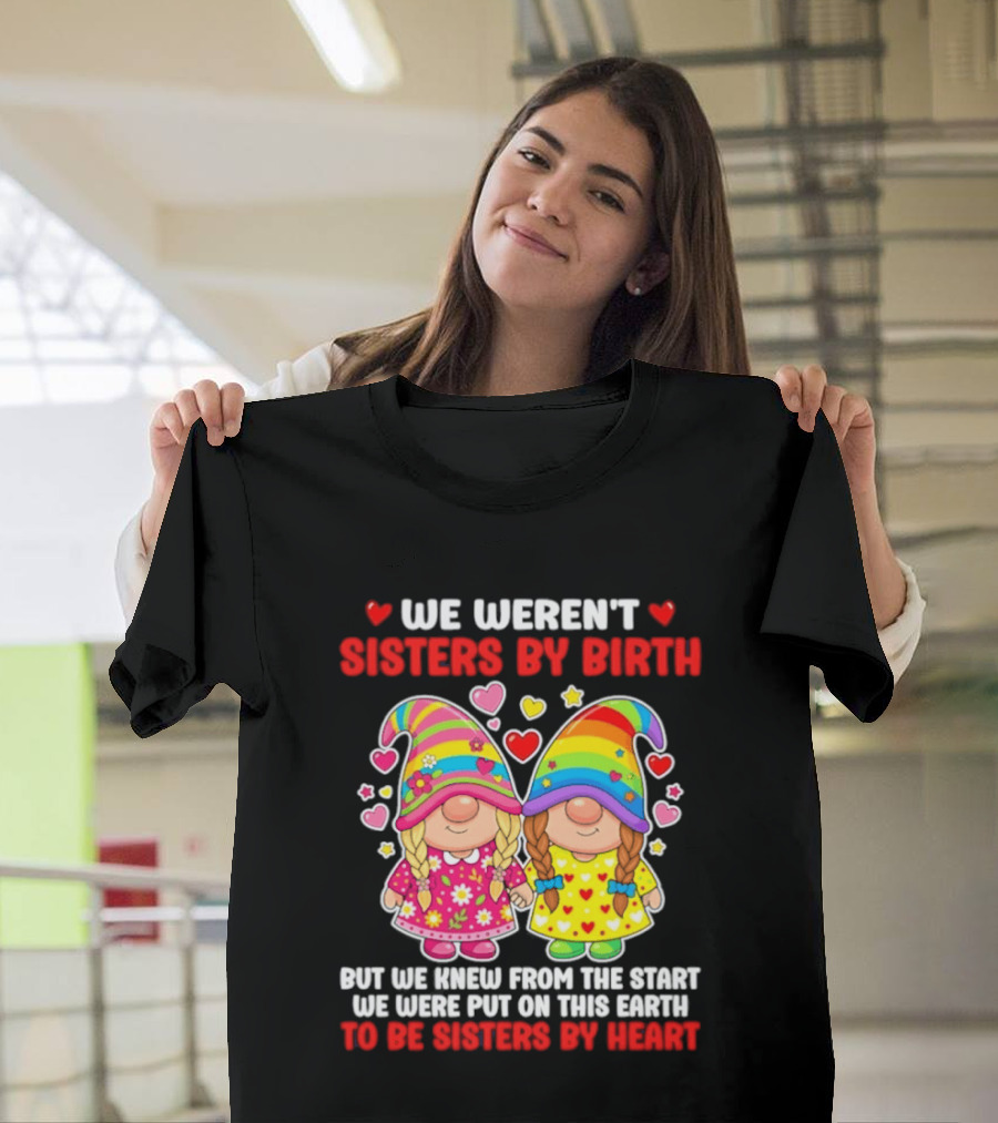 Gnomes We Weren't Sisters By Birth But We Knew From The Start We Were Put On This Earth To Be Sisters By Heart T-Shirt