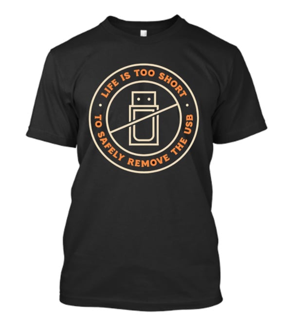 Life Is Too Short To Safely Remove The USB Ban Sign T-Shirt