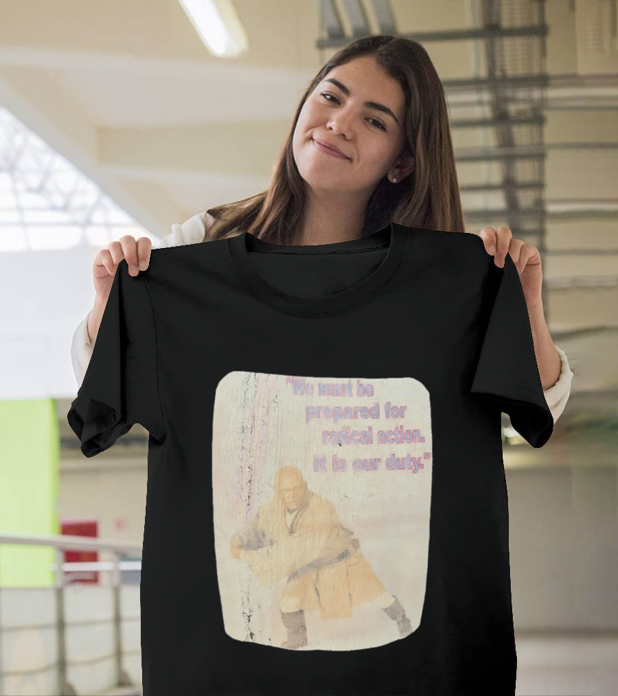 Mace Windu Star Wars We Must Be Prepared For Radical Action It Is Our Duty T-Shirt