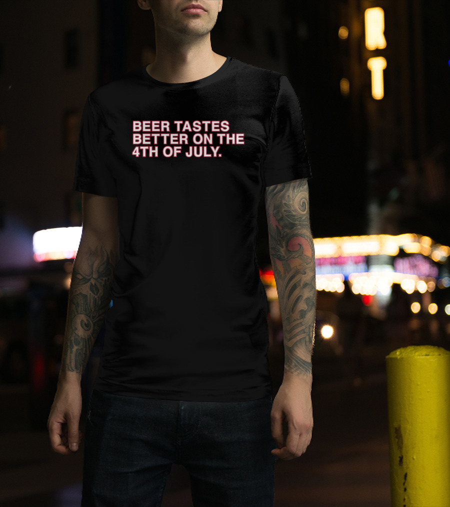 Beer Tastes Better On The 4th Of July T-Shirt
