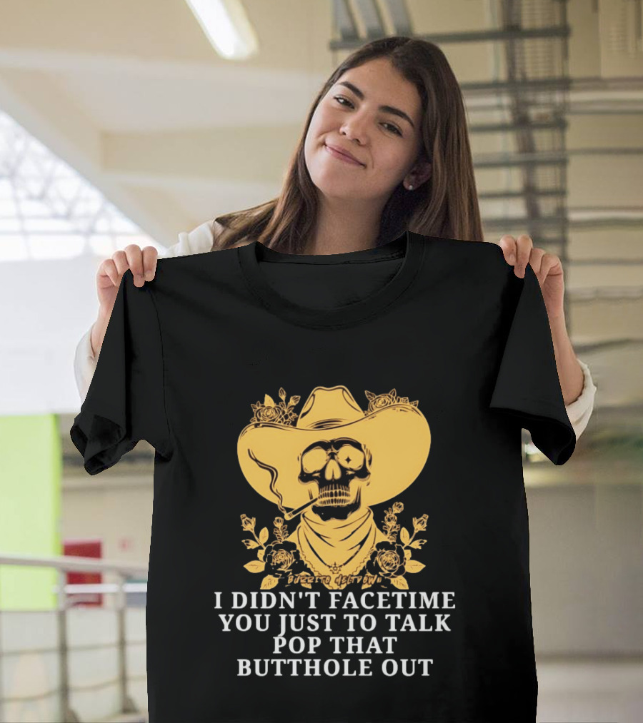 Cowboy Skull Smoking I Didn't FaceTime You Just To Talk Pop That Butthole Out T-Shirt