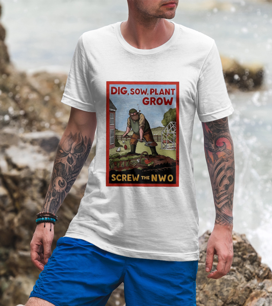 DIG SOW PLANT GROW SCREW THE NWO Homesteading Independence Gardening T-Shirt