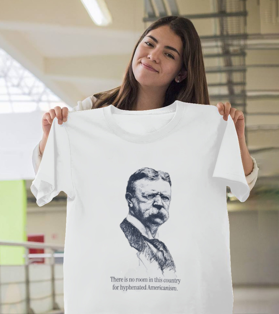 Theodore Roosevelt No Room In This Country For Hyphenated Americanism T-Shirt