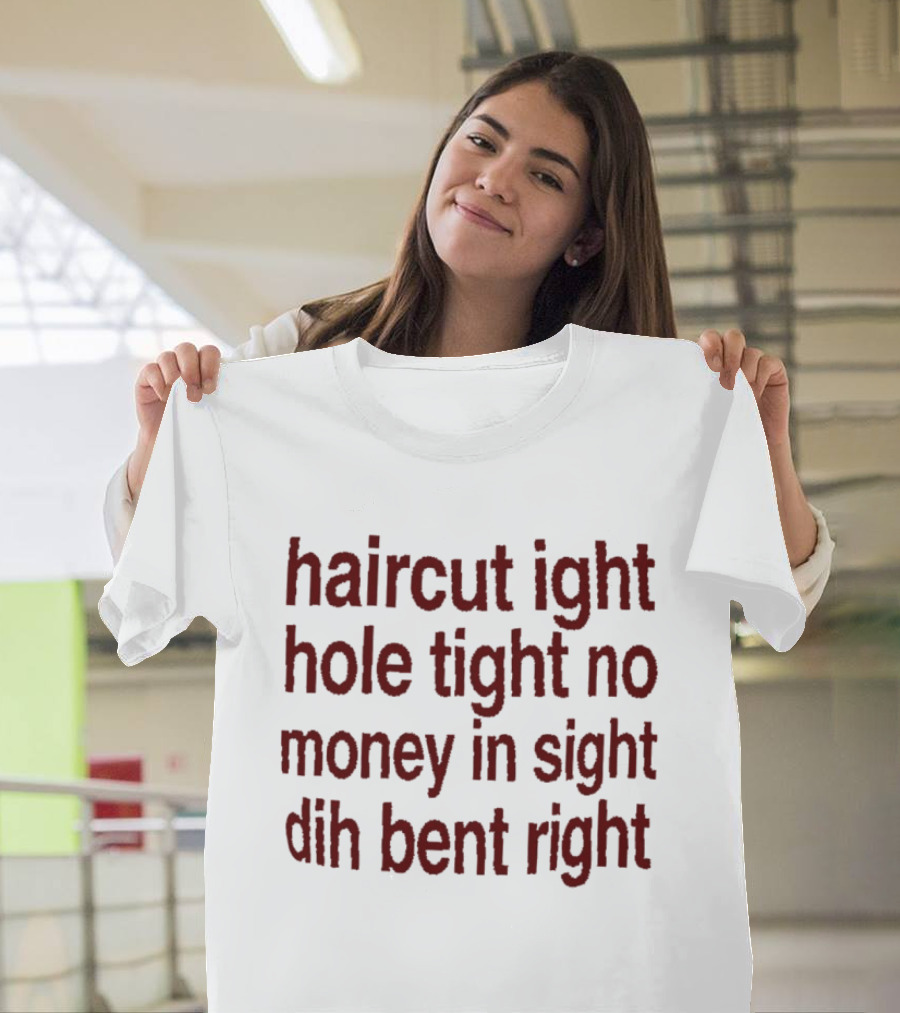 Haircut Ight Hole Tight No Money In Sight Dih Bent Right T-Shirt