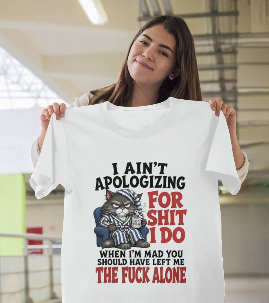 I Ain't Apologizing For Shit I Do When I'm Mad You Should Have Left Me The Fuck Alone Cat In Pajamas Smoking Cup T-Shirt