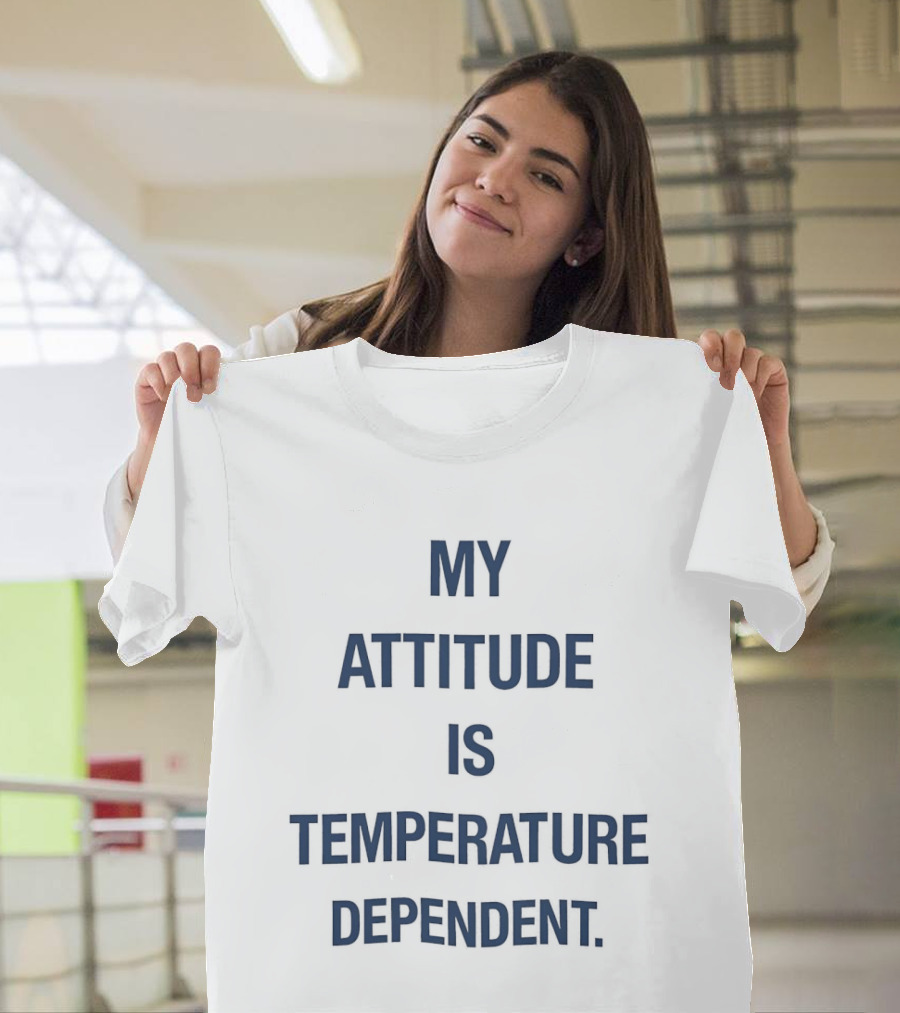 My Attitude Is Temperature Dependent T-Shirt