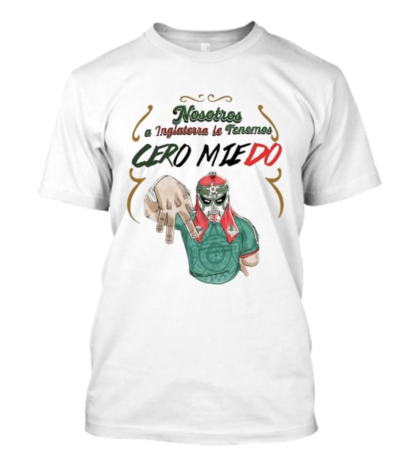 Nosotros A Inglaterra Le Tenemos Cero Miedo Luchador Mexicano Espíritu Valiente T-Shirt