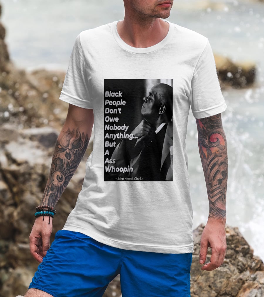 Black People Don't Owe Nobody Anything But A Ass Whoopin John Henrik Clarke T-Shirt