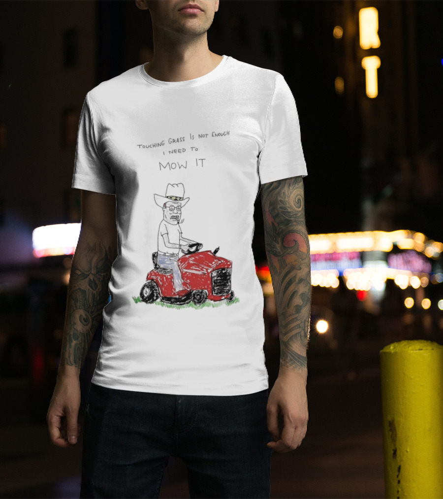 Hank Hill Touching Grass Is Not Enough I Need To Mow It Mower Scene T-Shirt