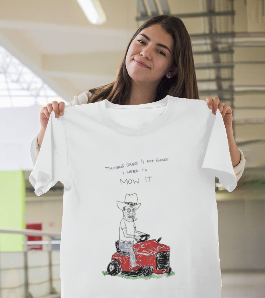 Hank Hill Touching Grass Is Not Enough I Need To Mow It Mower Scene T-Shirt