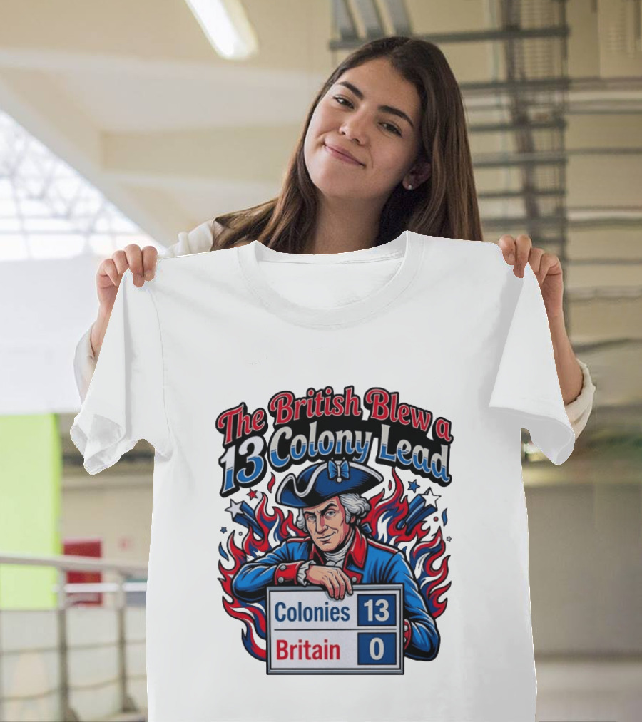 The British Blew A 13 Colony Lead Colonies 13 Britain 0 T-Shirt