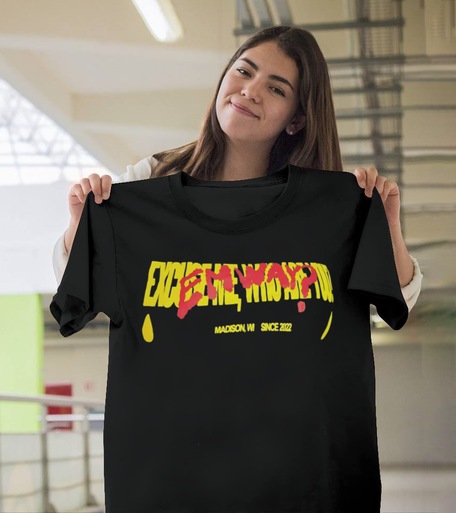 Excuse Me Who Are You Emway Madison WI Since 2022 T-Shirt