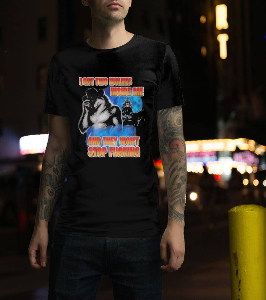 I Got Two Wolves Inside Me And They Won't Stop T-Shirt