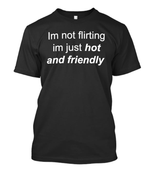 Im Not Flirting Im Just Hot And Friendly T-Shirt