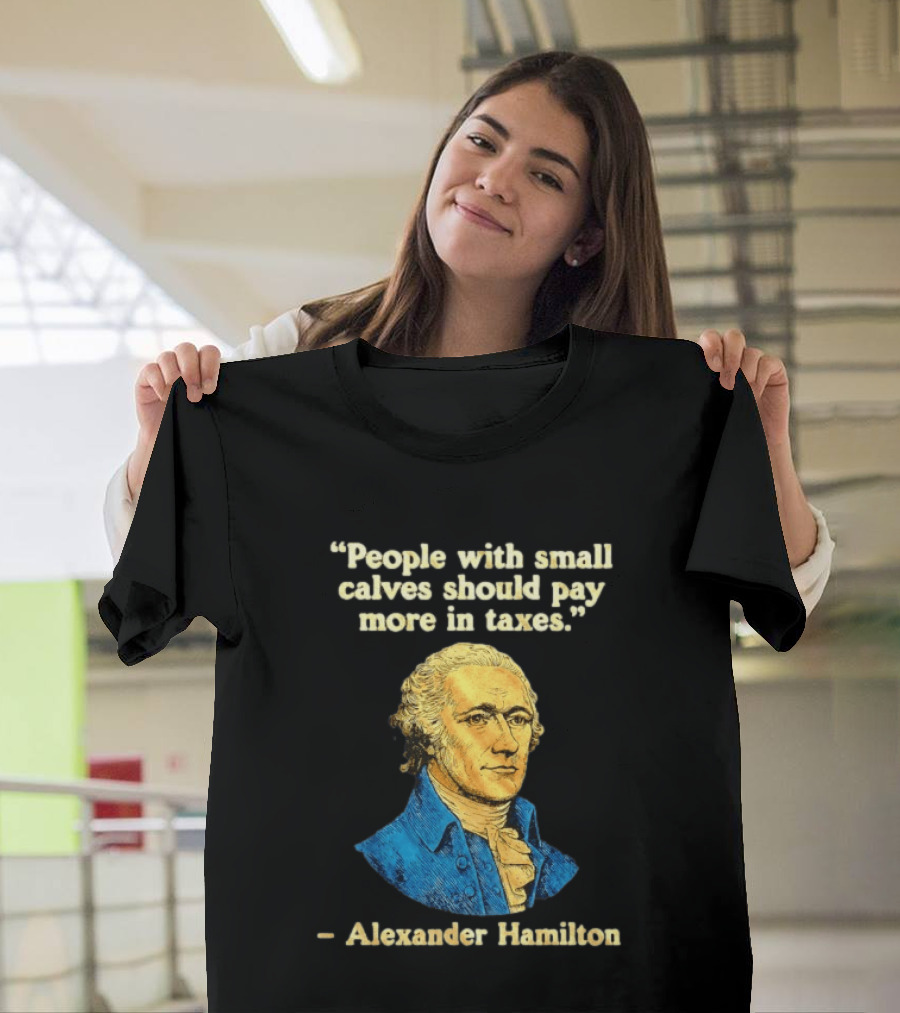 People With Small Calves Should Pay More In Taxes Alexander Hamilton T-Shirt