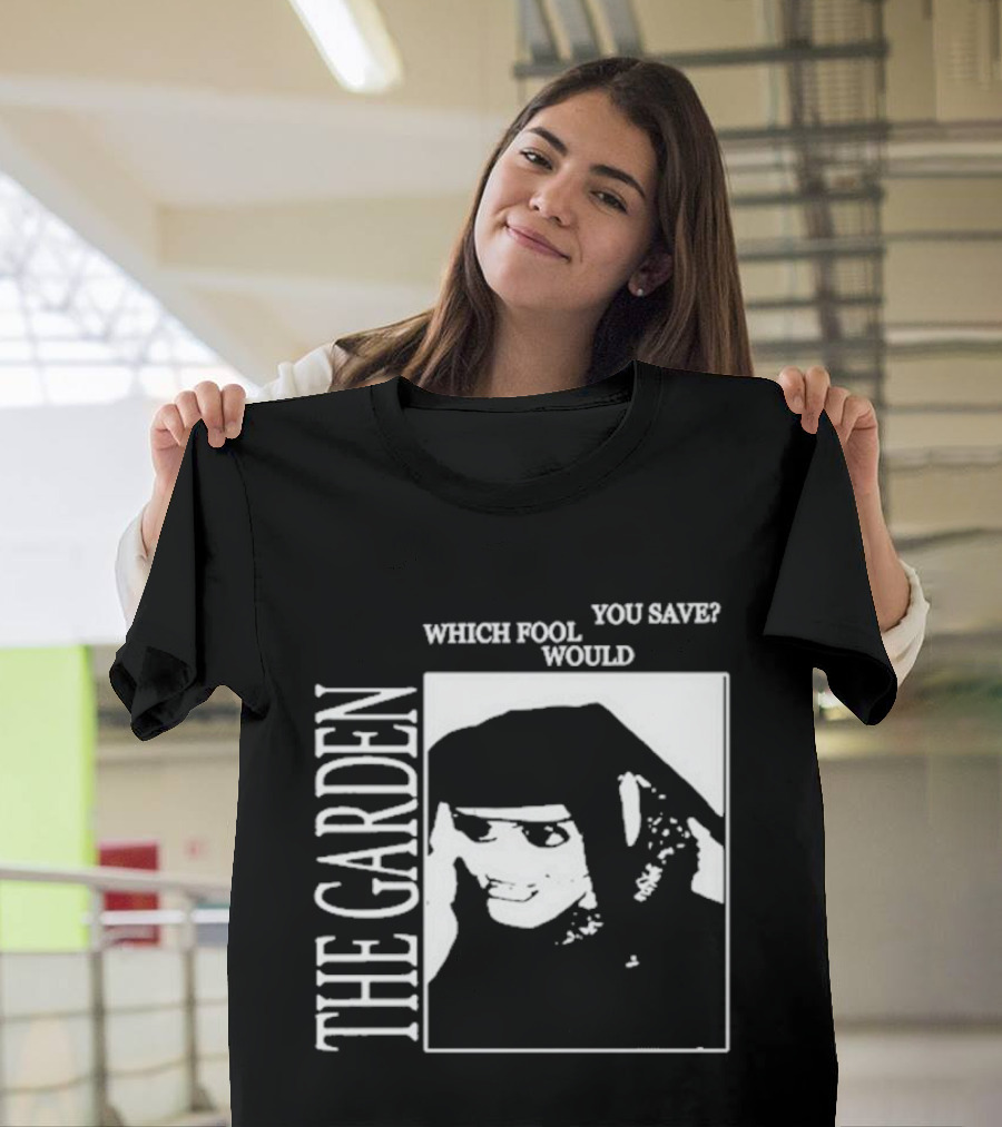 The Garden You Save Which Fool Would T-Shirt