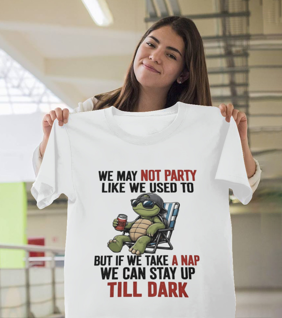 We May Not Party Like We Used To Turtle With Drink And Nap Mode Can Stay Up Till Dark T-Shirt