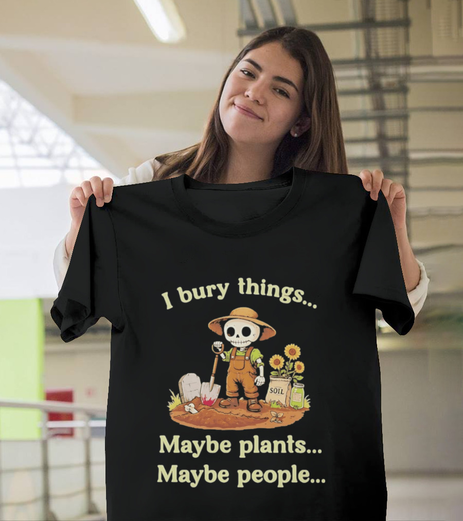 I Bury Things Skeleton Gardener Maybe Plants Maybe People T-Shirt