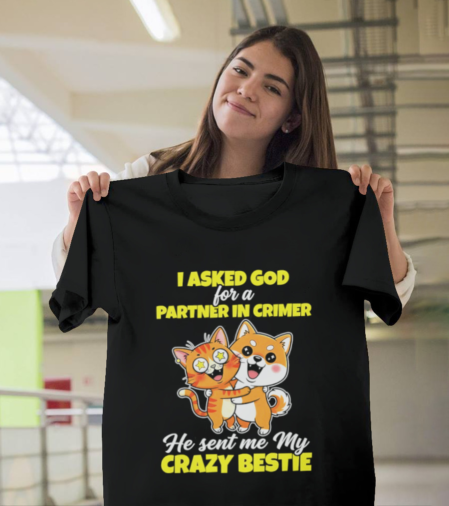 Dog And Cat I Asked God For A Partner In Crime He Sent Me My Crazy Bestie T-Shirt