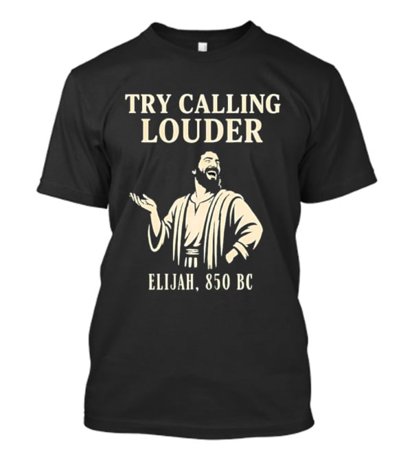 Elijah Try Calling Louder 850 BC Bible Prophet T-Shirt