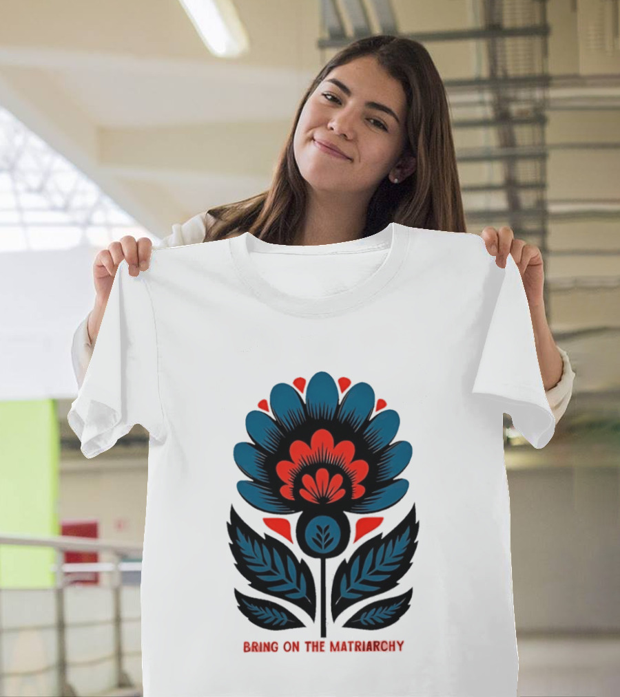 Bring On The Matriarchy Flower Bold Floral Empowerment T-Shirt