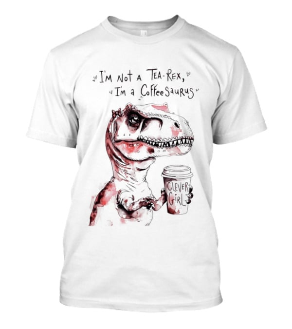 I'm Not A Tea Rex I'm A Coffee Saurus Clever Girl Dinosaur Coffee T-Shirt