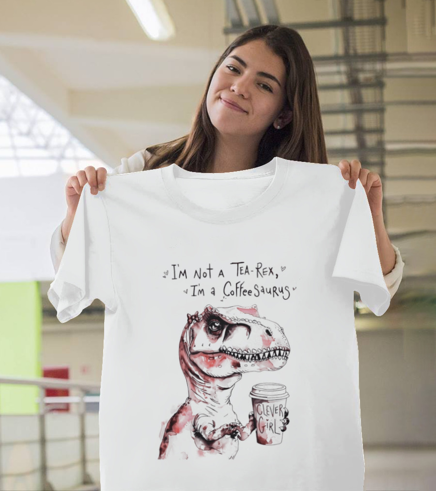 I'm Not A Tea Rex I'm A Coffee Saurus Clever Girl Dinosaur Coffee T-Shirt