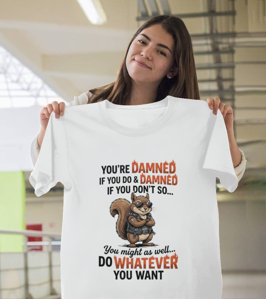 You're Damned If You Do Damned If You Don't Squirrel Do Whatever You Want T-Shirt