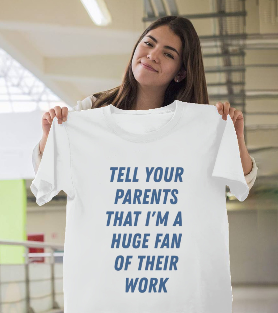 Tell Your Parents That I'm A Huge Fan Of Their Work T-Shirt