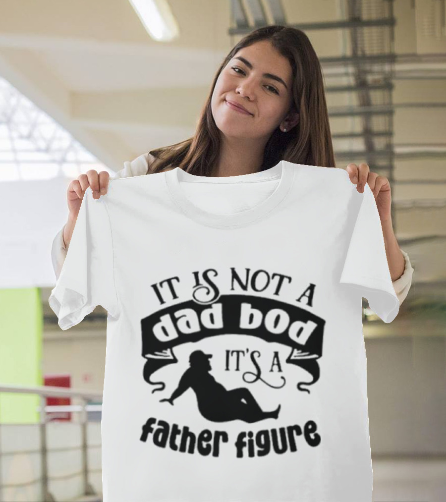 It Is Not A Dad Bod It's A Father Figure T-Shirt