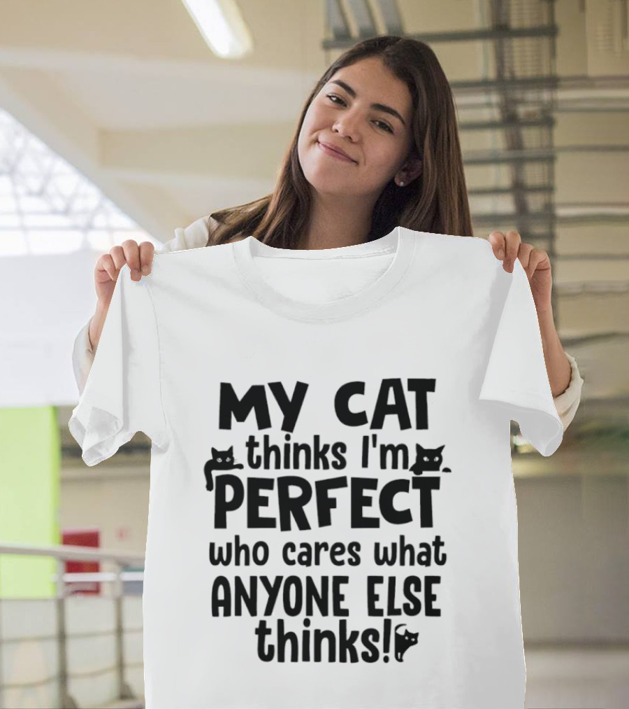 My Cat Thinks I'm Perfect Who Cares What Anyone Else Thinks T-Shirt