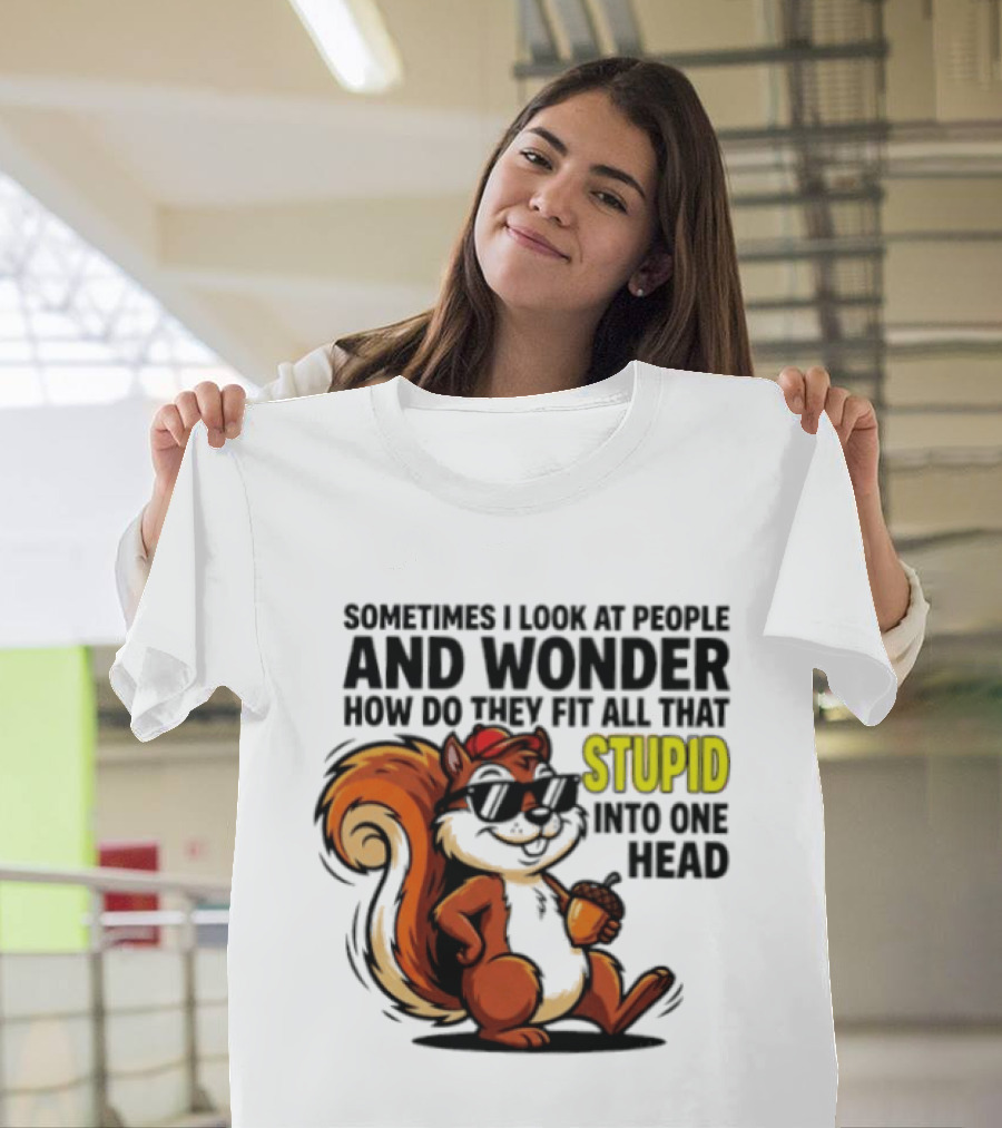Sometimes I Look At People And Wonder How Do They Fit All That Stupid Into One Head Squirrel With Sunglasses And Acorn T-Shirt