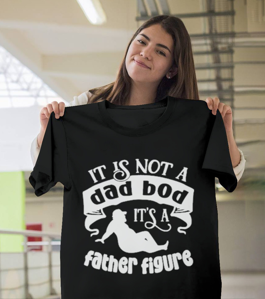 It Is Not A Dad Bod It's A Father Figure Father's Day T-Shirt
