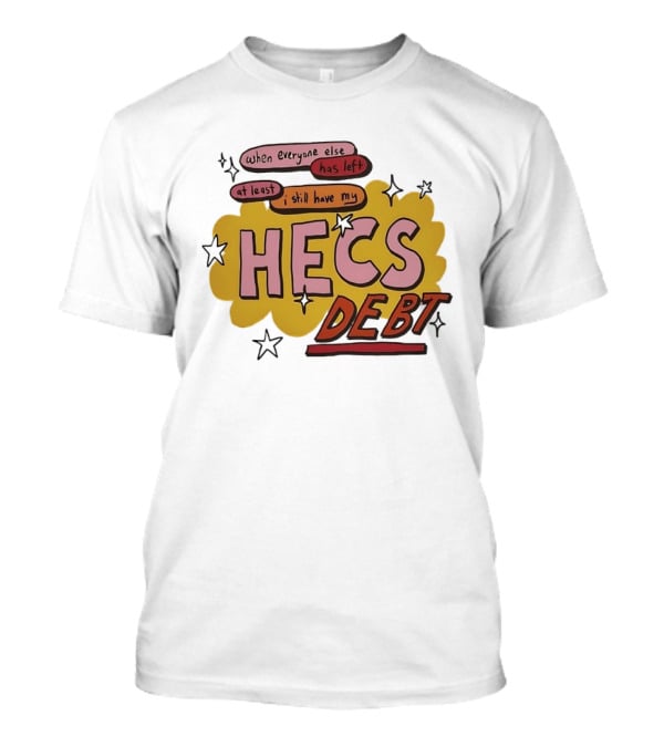 When Everyone Else Has Left At Least I Still Have My HECS Debt T-Shirt