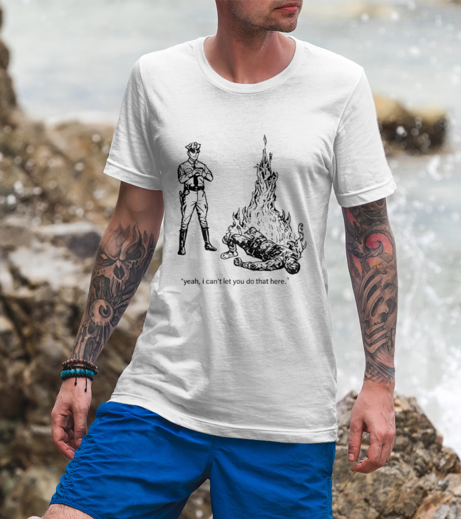 Police Officer Yeah I Can't Let You Do That Here Burning Figure T-Shirt