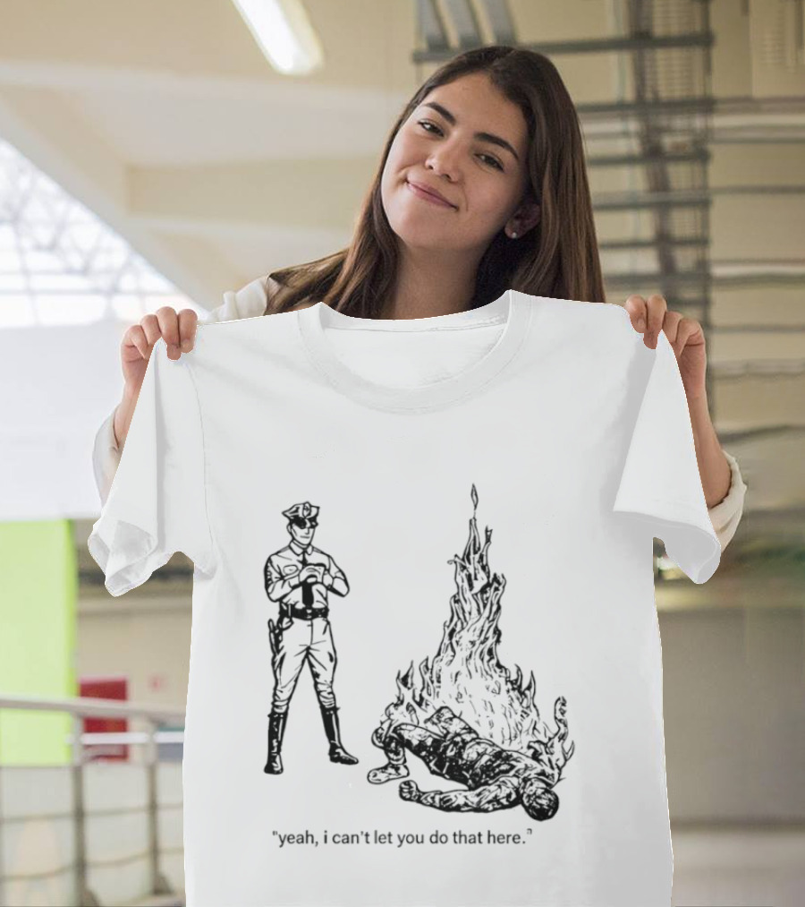 Police Officer Yeah I Can't Let You Do That Here Burning Figure T-Shirt