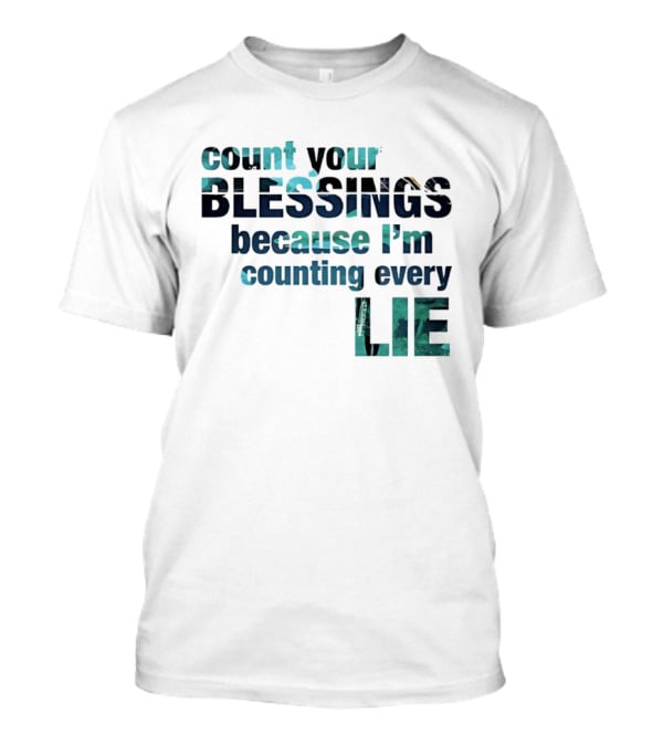 Count Your Blessings Because I'm Counting Every Lie T-Shirt