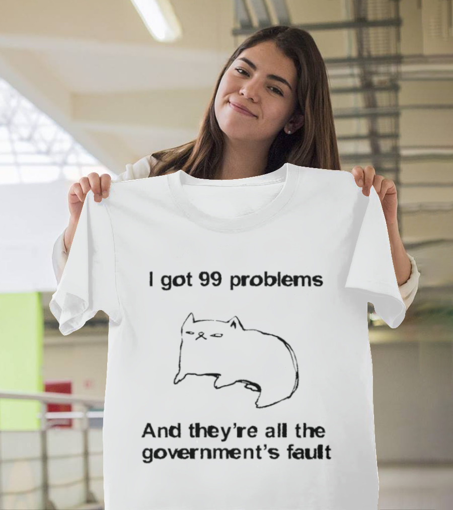 I Got 99 Problems And They're All The Government's Fault Cat Humor T-Shirt
