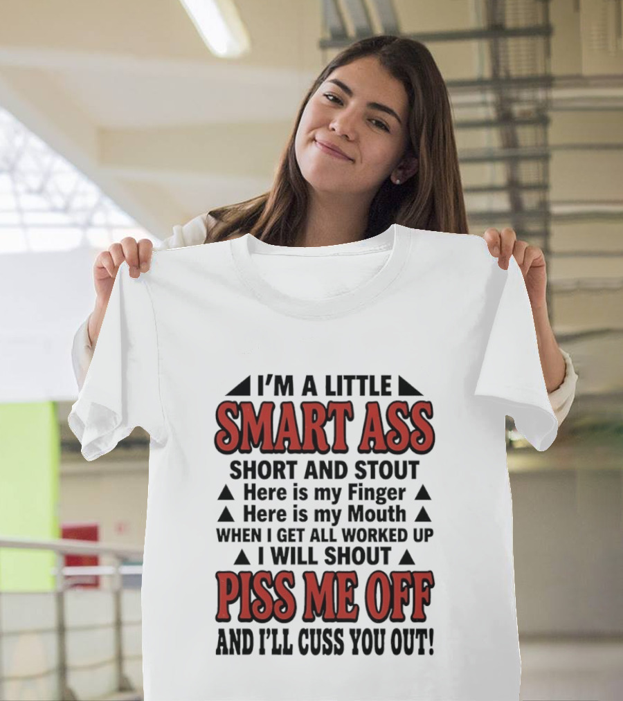 I'm A Little Smart Ass Short And Stout When I Get All Worked Up Piss Me Off And I'll Cuss You Out T-Shirt