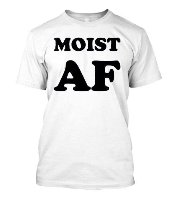 Moist AF T-Shirt