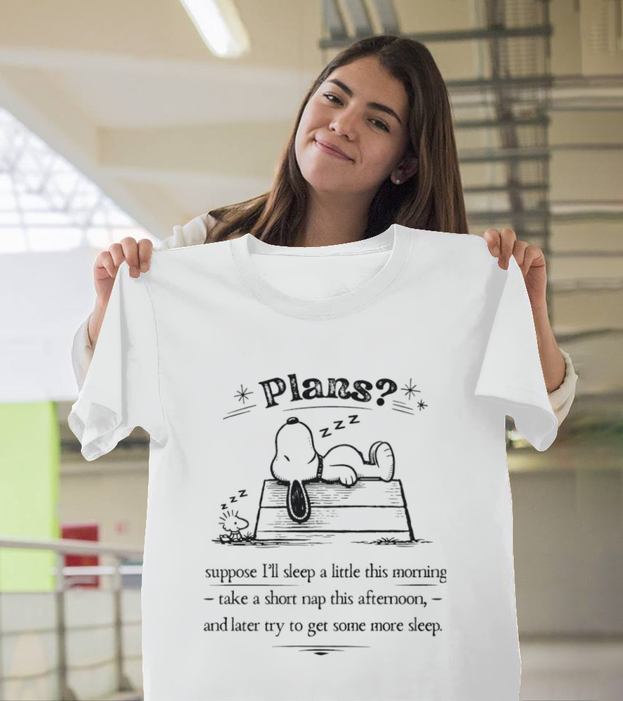 Plans Snoopy I Suppose I'll Sleep A Little This Morning Nap This Afternoon Then Try To Get Some More Sleep T-Shirt