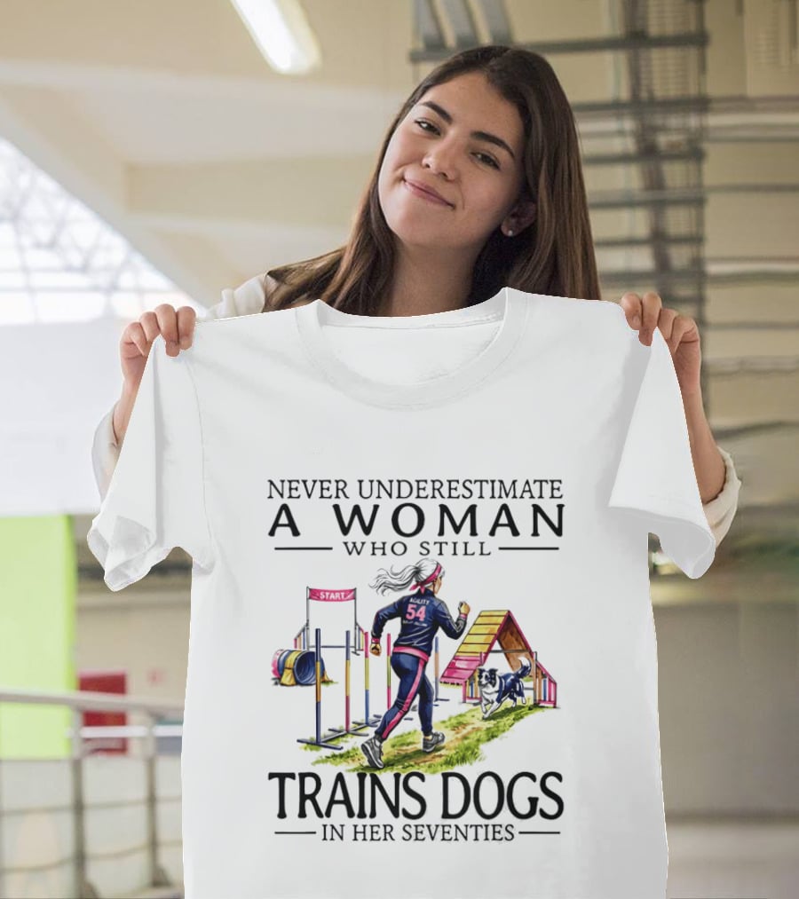 Never Underestimate A Woman Who Still Trains Dogs In Her Seventies T-Shirt