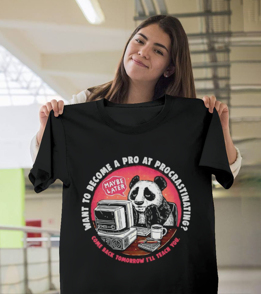 Want To Become A Pro At Procrastinating Maybe Later Come Back Tomorrow I Will Teach You T-Shirt