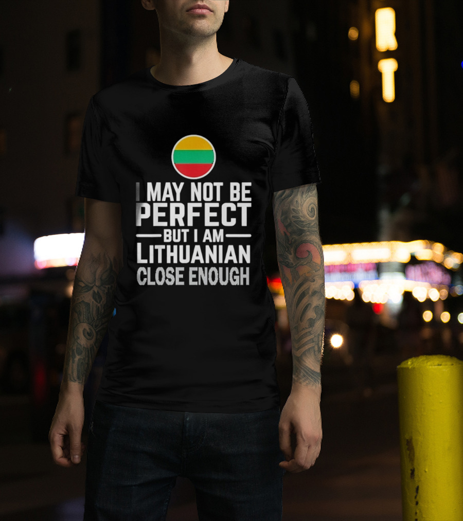 I May Not Be Perfect But I Am Lithuanian Close Enough Flag T-Shirt