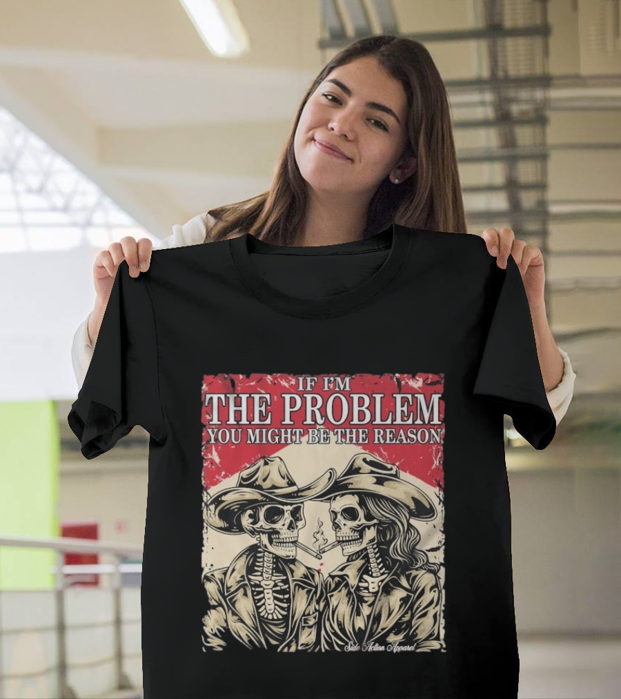 If I'm The Problem You Might Be The Reason Skeleton Cowboys Smoking Side Action Cigarettes T-Shirt
