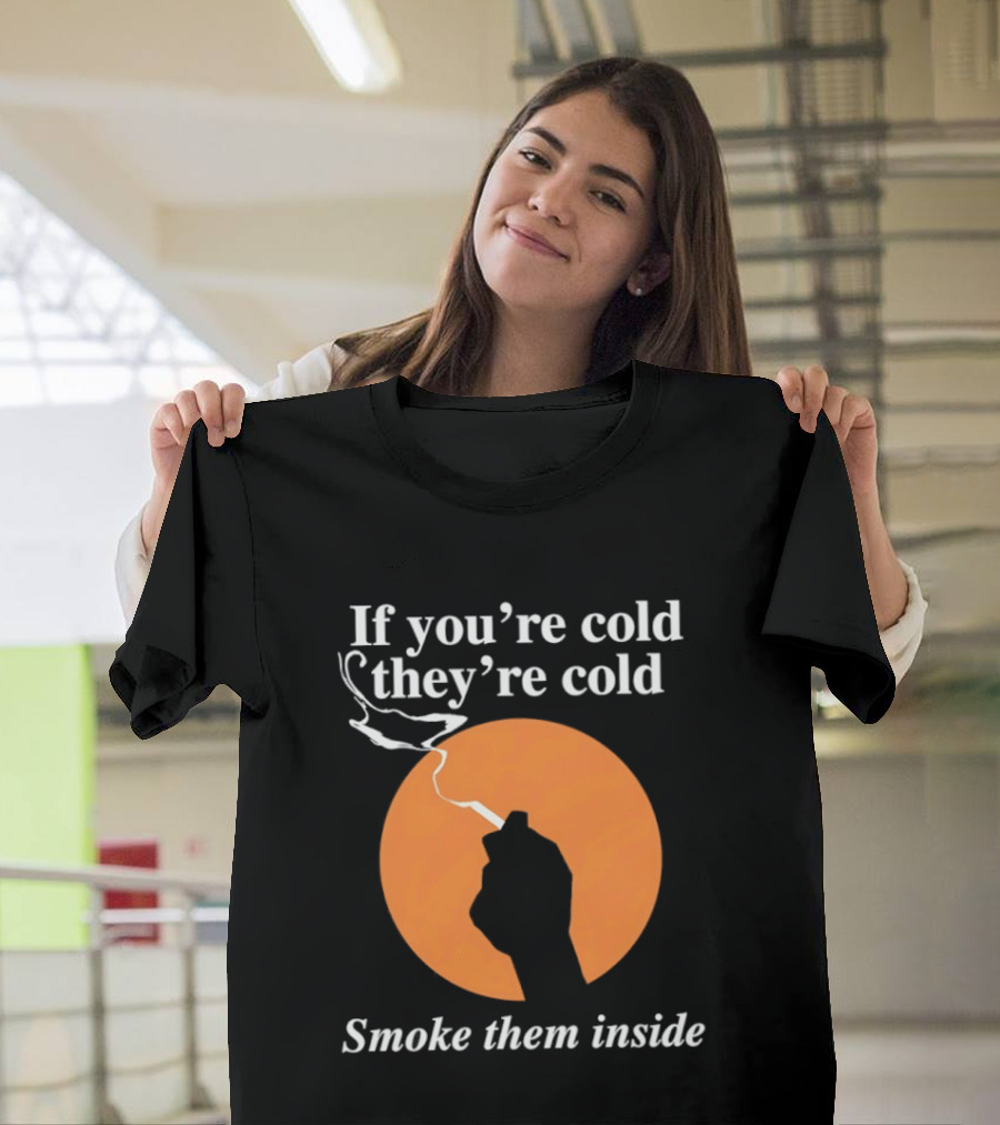 If You're Cold They're Cold Smoke Them Inside Smoking Hand T-Shirt