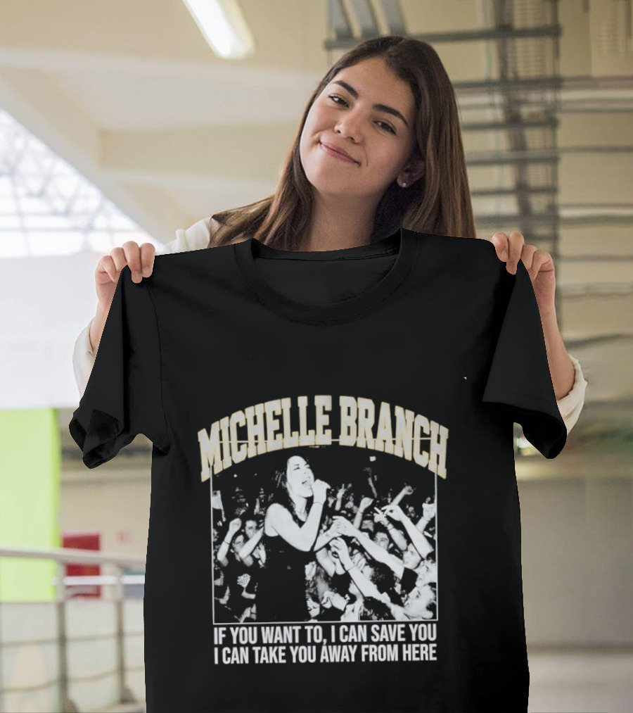 Michelle Branch If You Want To I Can Save You I Can Take You Away From Here T-Shirt